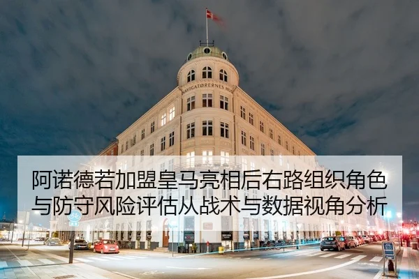 阿诺德若加盟皇马亮相后右路组织角色与防守风险评估从战术与数据视角分析