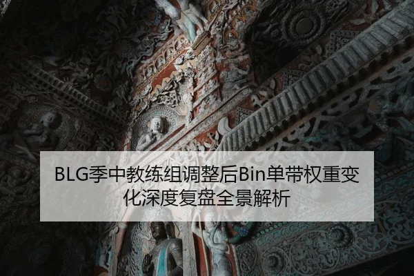 BLG季中教练组调整后Bin单带权重变化深度复盘全景解析