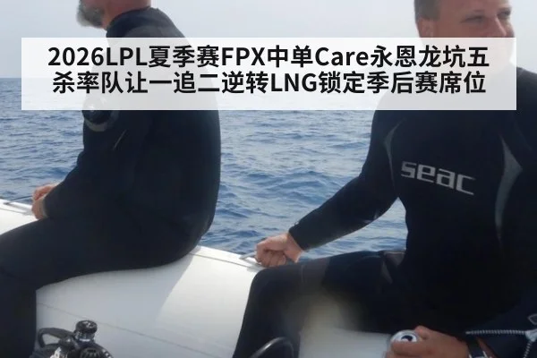 2026LPL夏季赛FPX中单Care永恩龙坑五杀率队让一追二逆转LNG锁定季后赛席位