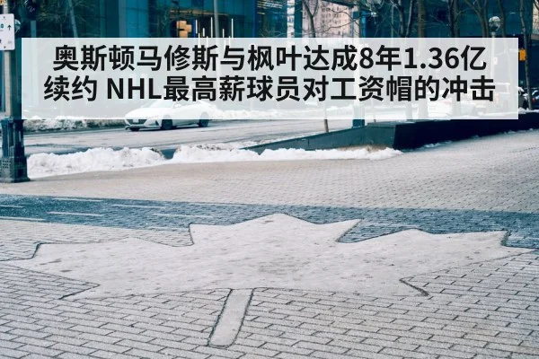 奥斯顿马修斯与枫叶达成8年1.36亿续约 NHL最高薪球员对工资帽的冲击