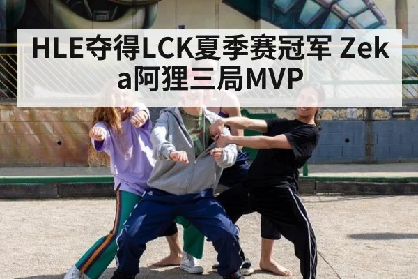 HLE夺得LCK夏季赛冠军 Zeka阿狸三局MVP